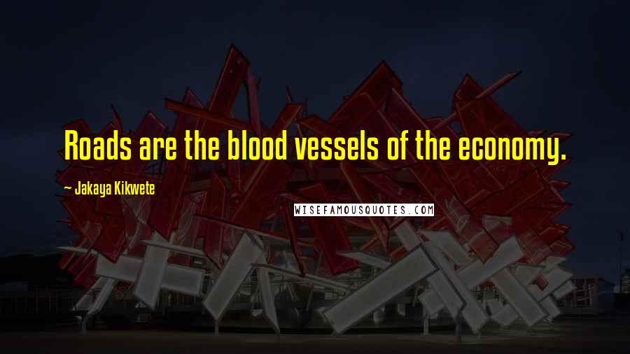 Jakaya Kikwete Quotes: Roads are the blood vessels of the economy.