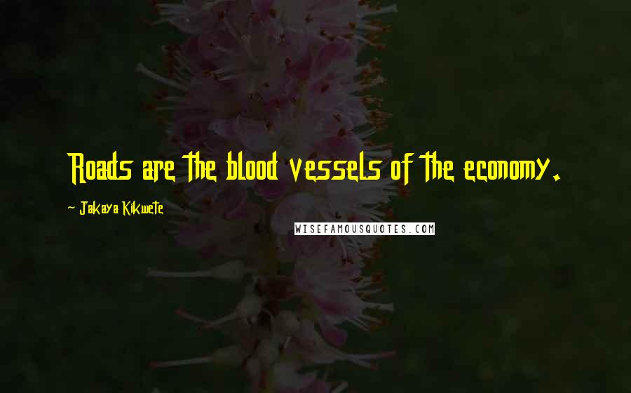 Jakaya Kikwete Quotes: Roads are the blood vessels of the economy.