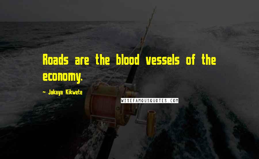 Jakaya Kikwete Quotes: Roads are the blood vessels of the economy.
