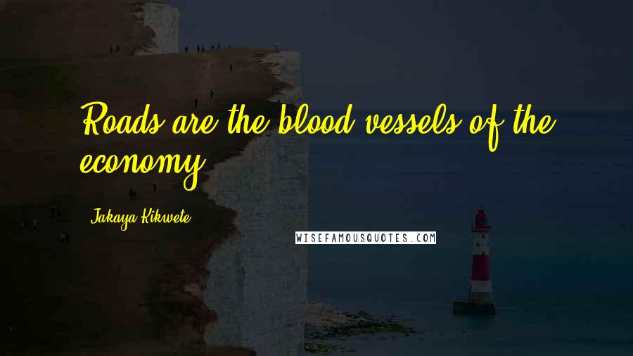 Jakaya Kikwete Quotes: Roads are the blood vessels of the economy.
