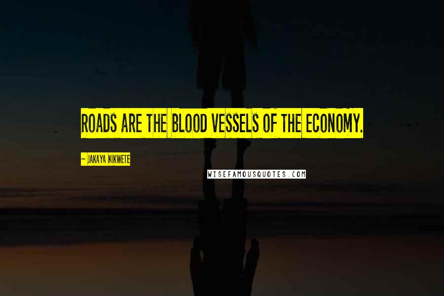 Jakaya Kikwete Quotes: Roads are the blood vessels of the economy.