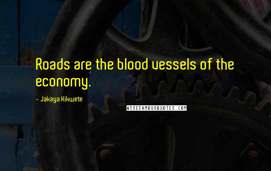 Jakaya Kikwete Quotes: Roads are the blood vessels of the economy.