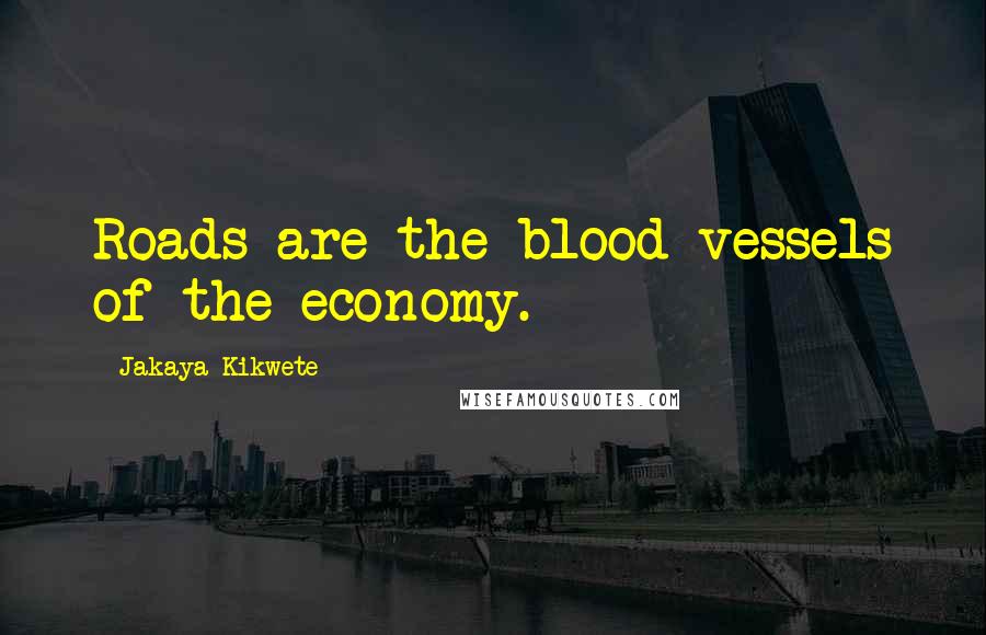 Jakaya Kikwete Quotes: Roads are the blood vessels of the economy.