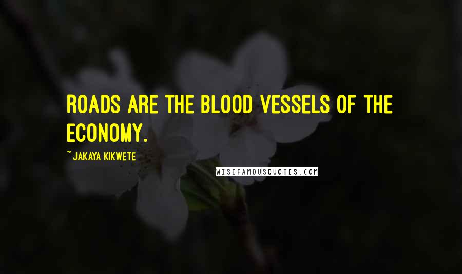 Jakaya Kikwete Quotes: Roads are the blood vessels of the economy.