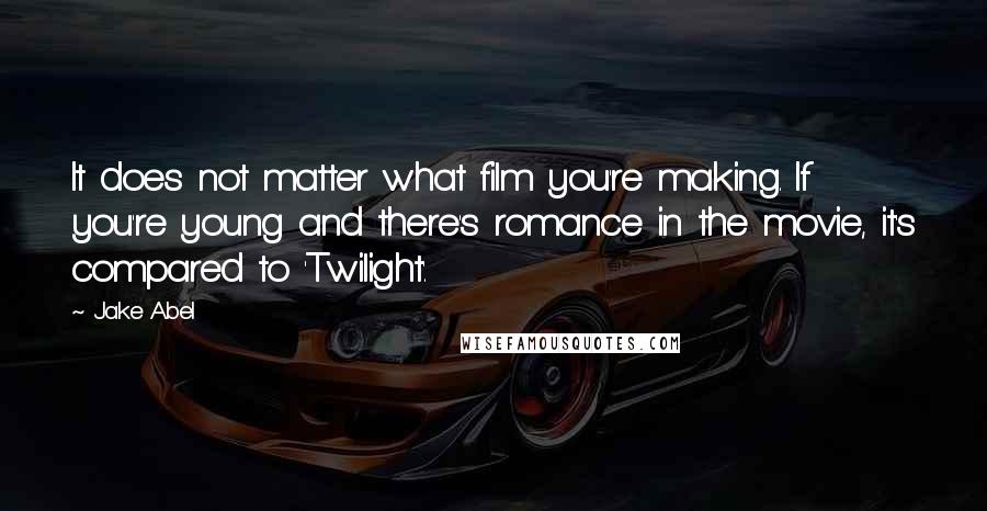 Jake Abel Quotes: It does not matter what film you're making. If you're young and there's romance in the movie, it's compared to 'Twilight'.