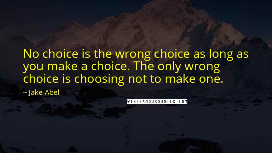 Jake Abel Quotes: No choice is the wrong choice as long as you make a choice. The only wrong choice is choosing not to make one.