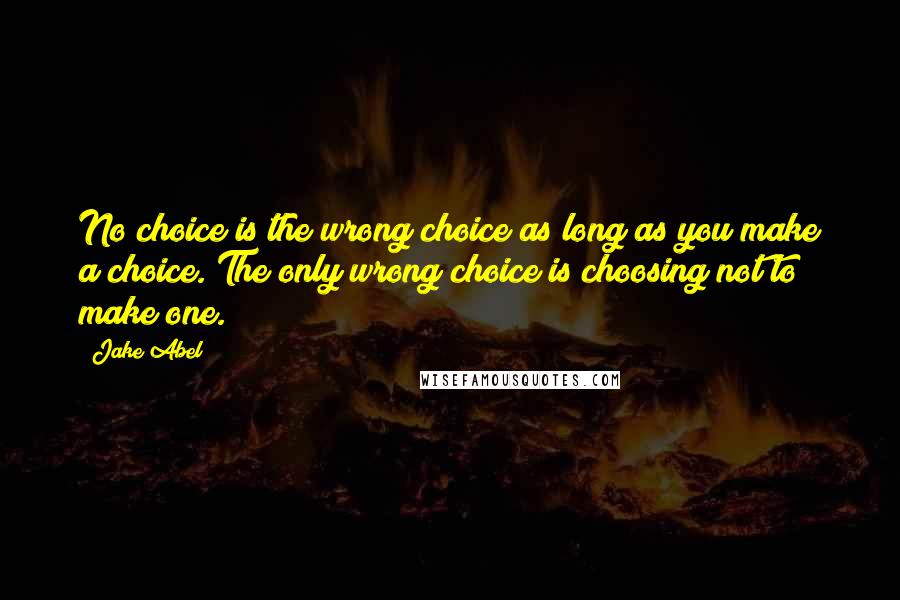 Jake Abel Quotes: No choice is the wrong choice as long as you make a choice. The only wrong choice is choosing not to make one.