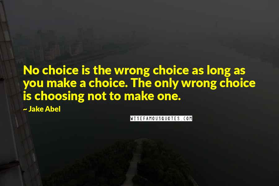 Jake Abel Quotes: No choice is the wrong choice as long as you make a choice. The only wrong choice is choosing not to make one.