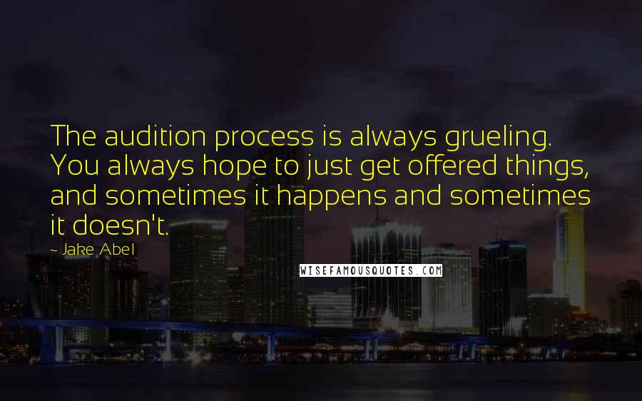 Jake Abel Quotes: The audition process is always grueling. You always hope to just get offered things, and sometimes it happens and sometimes it doesn't.