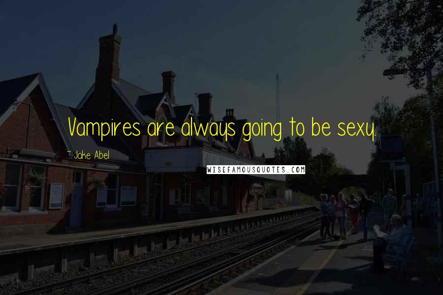 Jake Abel Quotes: Vampires are always going to be sexy.