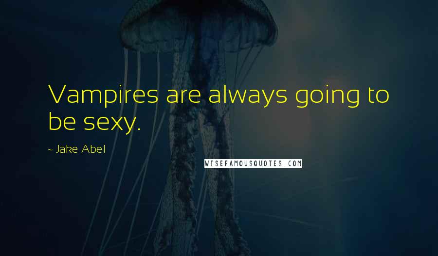 Jake Abel Quotes: Vampires are always going to be sexy.