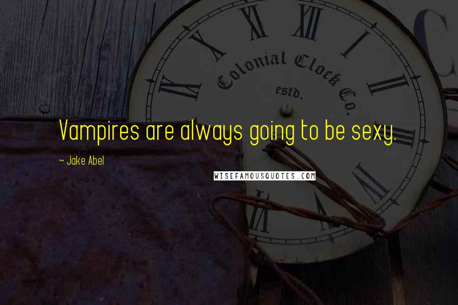 Jake Abel Quotes: Vampires are always going to be sexy.