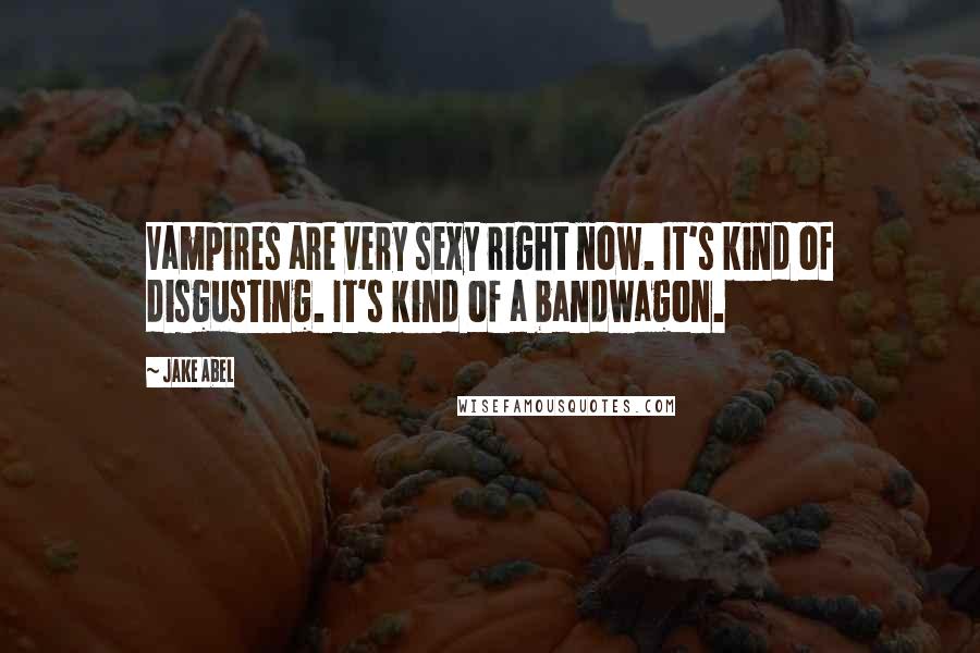 Jake Abel Quotes: Vampires are very sexy right now. It's kind of disgusting. It's kind of a bandwagon.