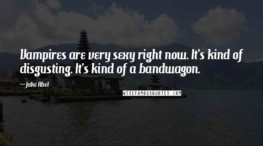 Jake Abel Quotes: Vampires are very sexy right now. It's kind of disgusting. It's kind of a bandwagon.
