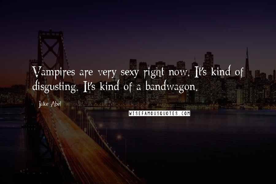 Jake Abel Quotes: Vampires are very sexy right now. It's kind of disgusting. It's kind of a bandwagon.