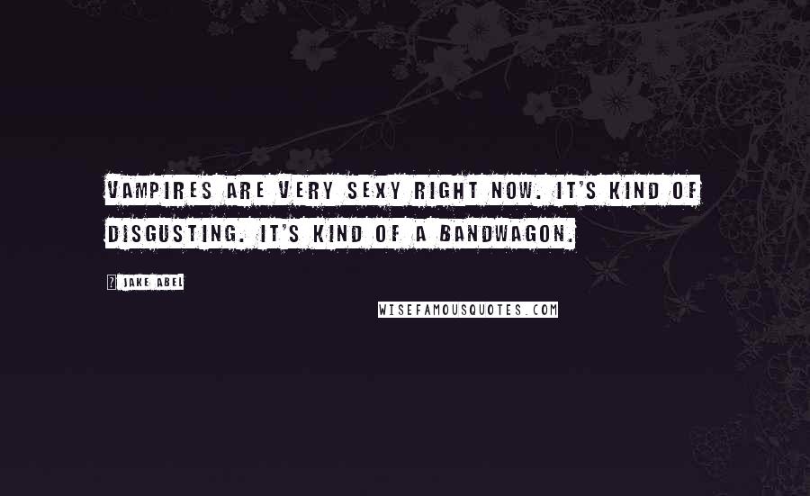 Jake Abel Quotes: Vampires are very sexy right now. It's kind of disgusting. It's kind of a bandwagon.