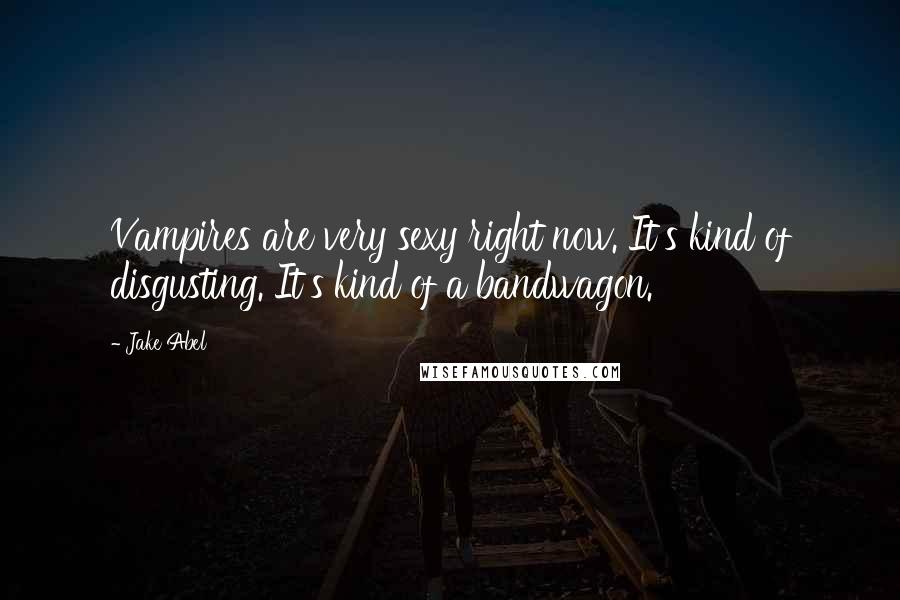 Jake Abel Quotes: Vampires are very sexy right now. It's kind of disgusting. It's kind of a bandwagon.