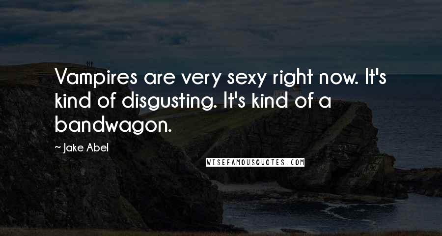 Jake Abel Quotes: Vampires are very sexy right now. It's kind of disgusting. It's kind of a bandwagon.
