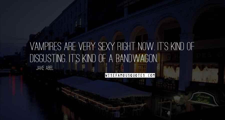 Jake Abel Quotes: Vampires are very sexy right now. It's kind of disgusting. It's kind of a bandwagon.