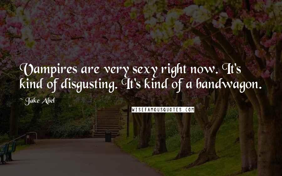 Jake Abel Quotes: Vampires are very sexy right now. It's kind of disgusting. It's kind of a bandwagon.