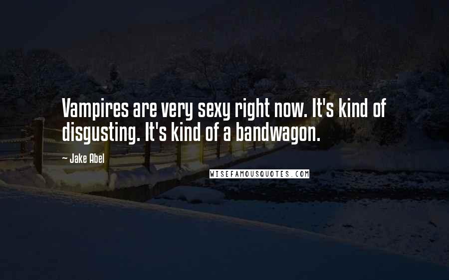 Jake Abel Quotes: Vampires are very sexy right now. It's kind of disgusting. It's kind of a bandwagon.