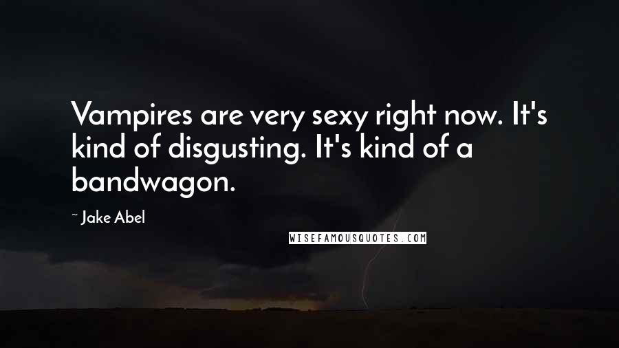 Jake Abel Quotes: Vampires are very sexy right now. It's kind of disgusting. It's kind of a bandwagon.