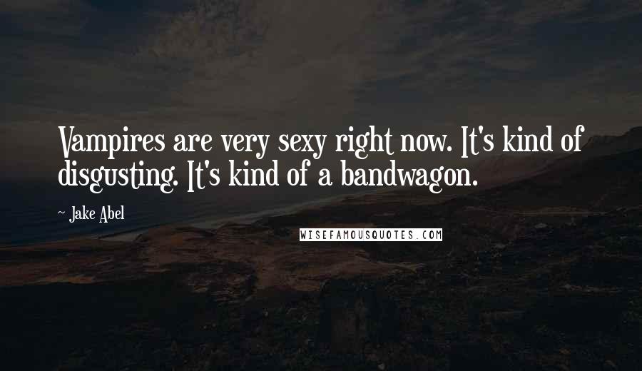 Jake Abel Quotes: Vampires are very sexy right now. It's kind of disgusting. It's kind of a bandwagon.
