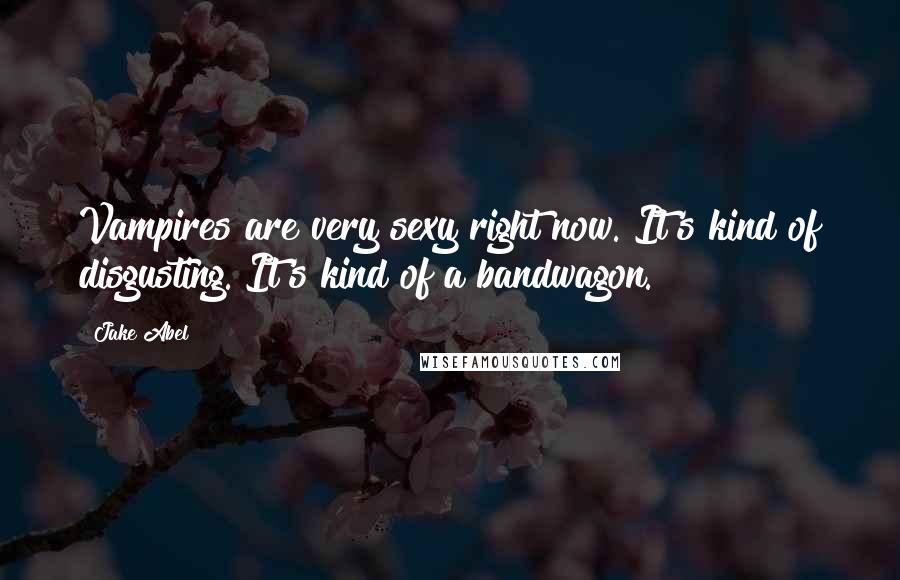 Jake Abel Quotes: Vampires are very sexy right now. It's kind of disgusting. It's kind of a bandwagon.
