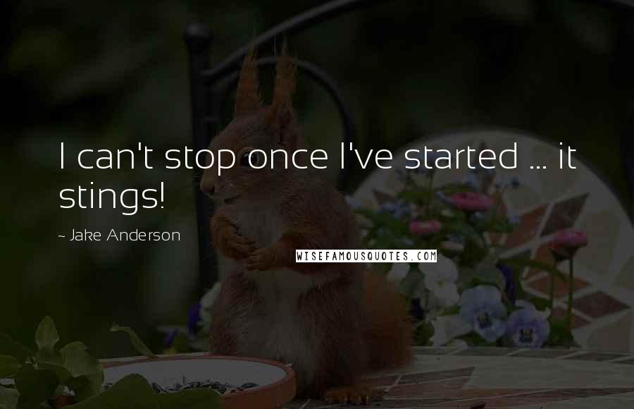 Jake Anderson Quotes: I can't stop once I've started ... it stings!