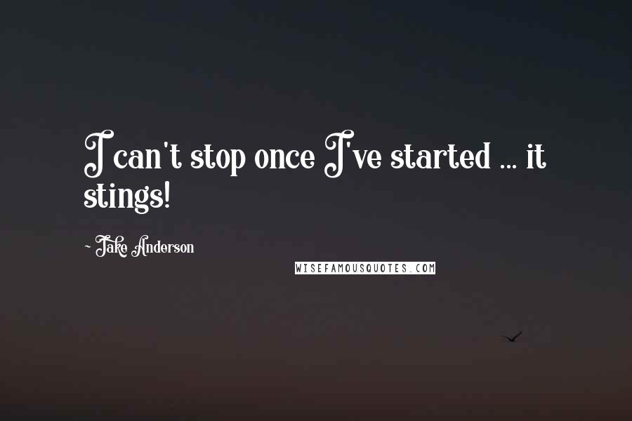 Jake Anderson Quotes: I can't stop once I've started ... it stings!