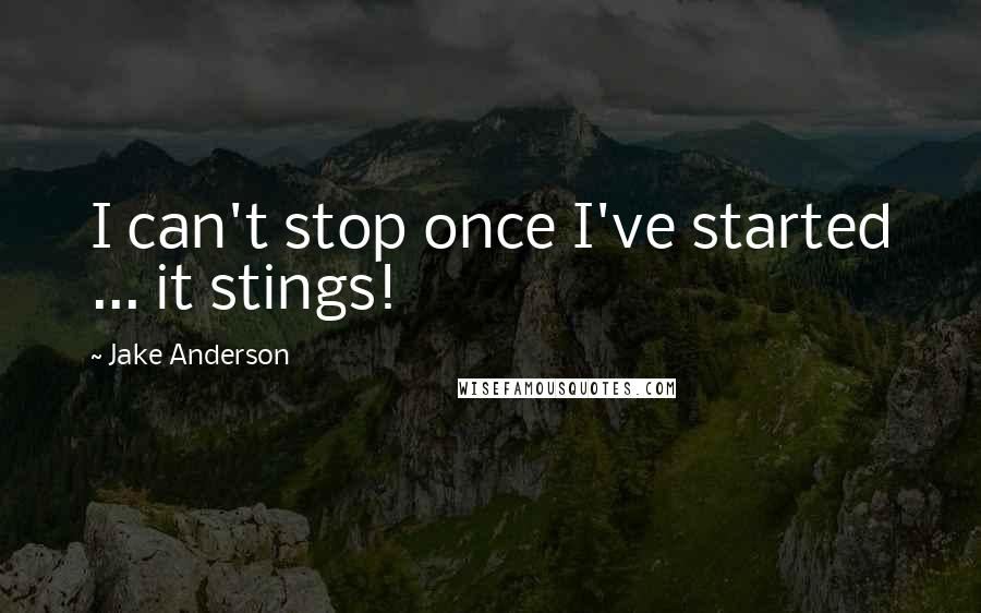 Jake Anderson Quotes: I can't stop once I've started ... it stings!