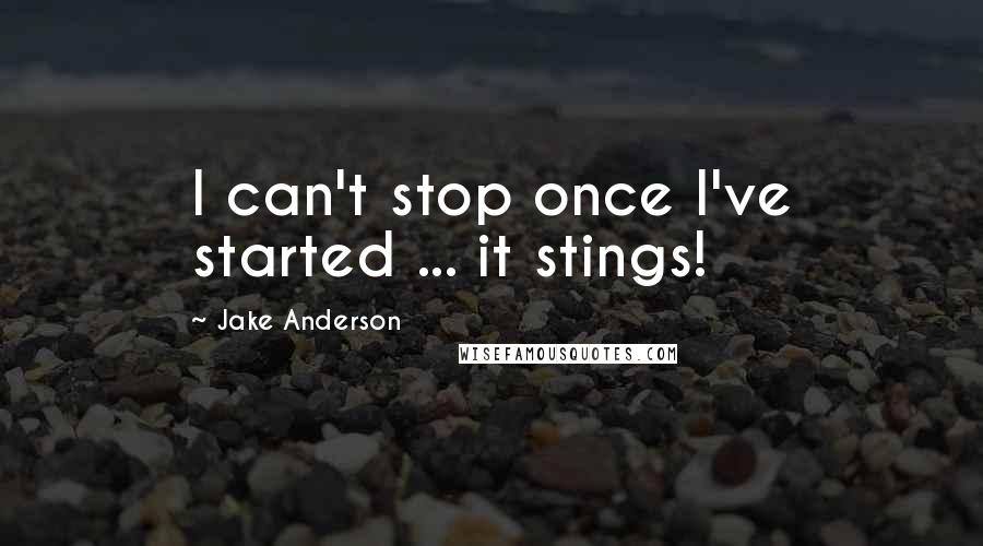 Jake Anderson Quotes: I can't stop once I've started ... it stings!