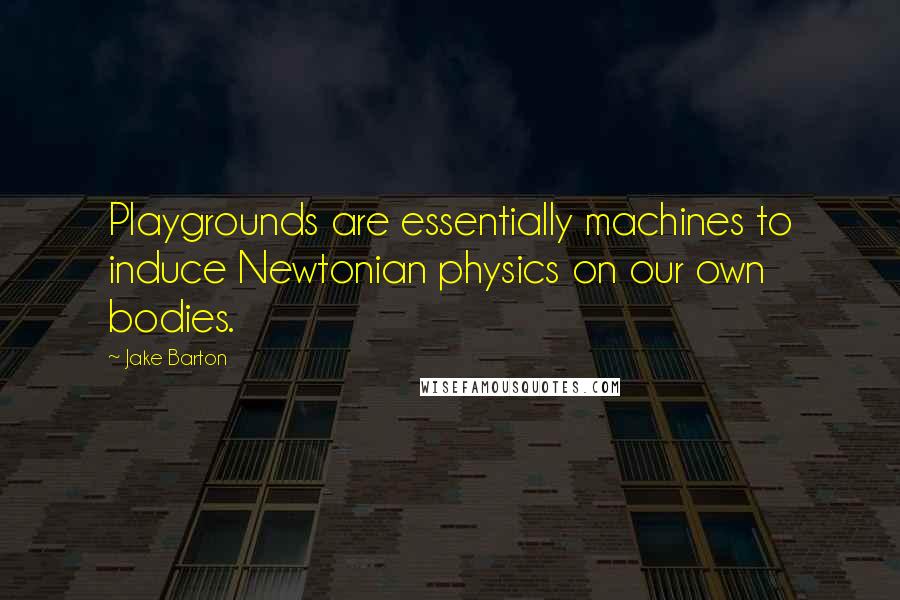 Jake Barton Quotes: Playgrounds are essentially machines to induce Newtonian physics on our own bodies.