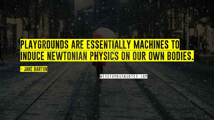 Jake Barton Quotes: Playgrounds are essentially machines to induce Newtonian physics on our own bodies.