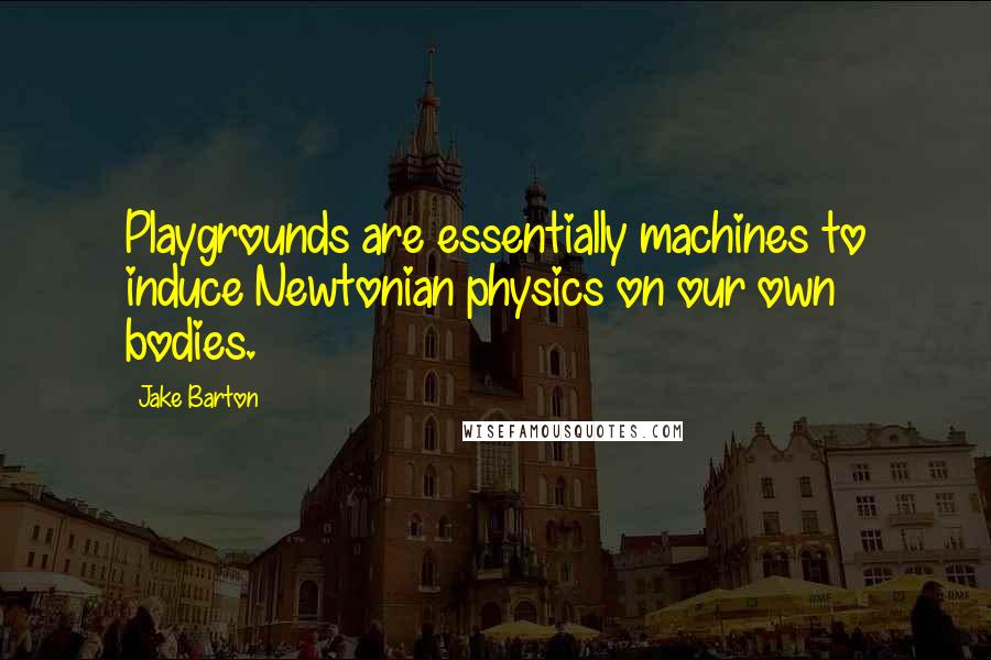 Jake Barton Quotes: Playgrounds are essentially machines to induce Newtonian physics on our own bodies.