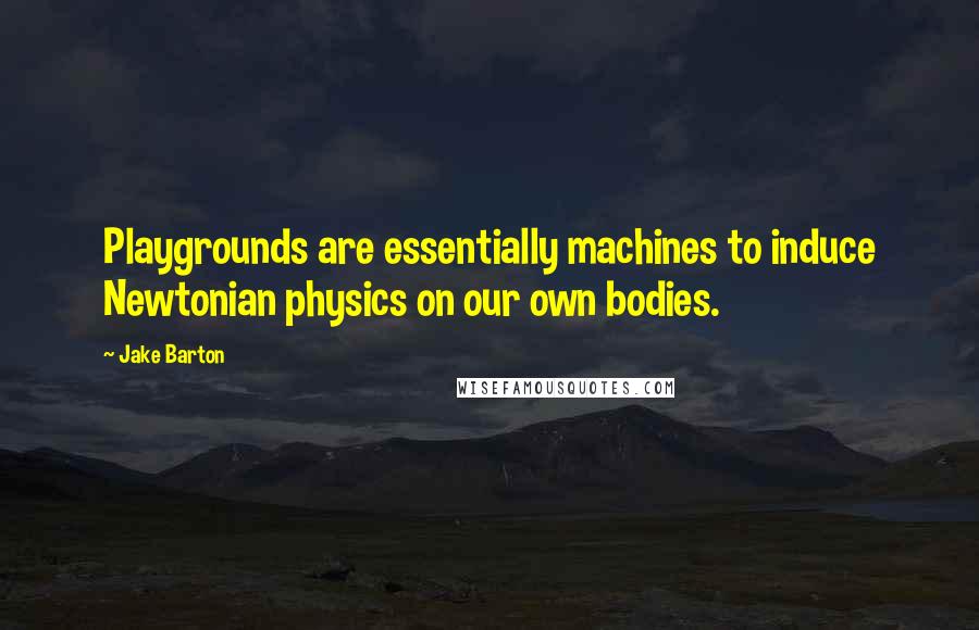 Jake Barton Quotes: Playgrounds are essentially machines to induce Newtonian physics on our own bodies.