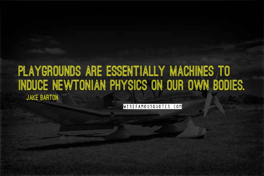 Jake Barton Quotes: Playgrounds are essentially machines to induce Newtonian physics on our own bodies.