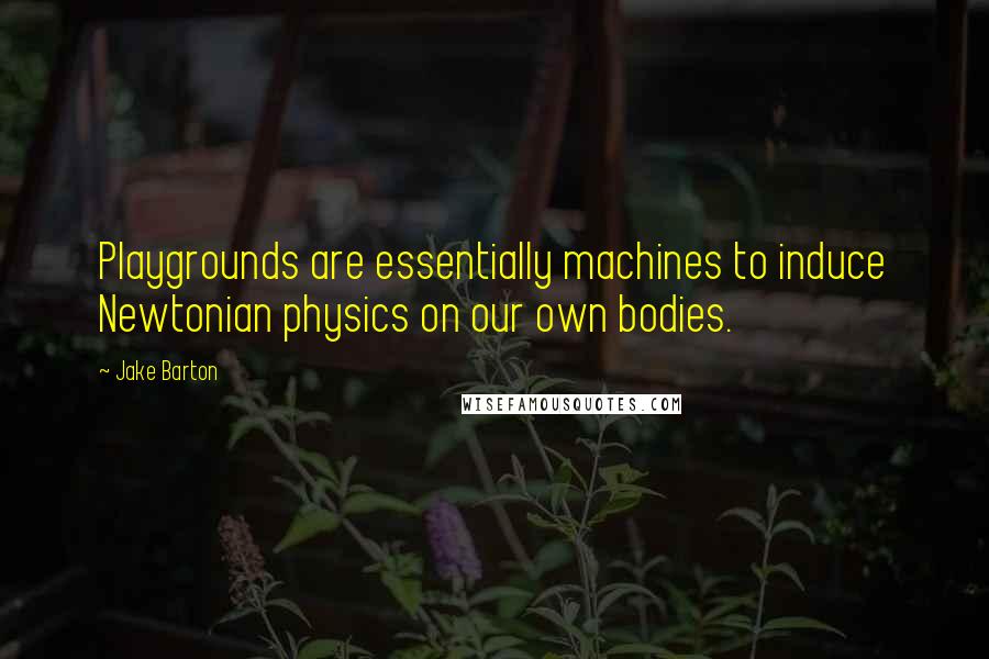 Jake Barton Quotes: Playgrounds are essentially machines to induce Newtonian physics on our own bodies.