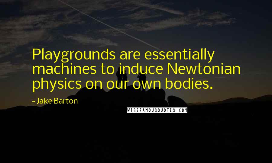 Jake Barton Quotes: Playgrounds are essentially machines to induce Newtonian physics on our own bodies.