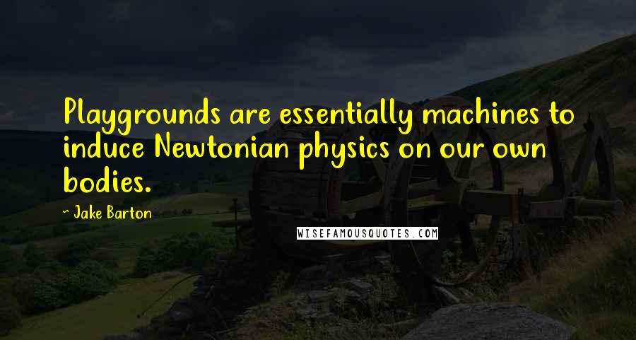 Jake Barton Quotes: Playgrounds are essentially machines to induce Newtonian physics on our own bodies.