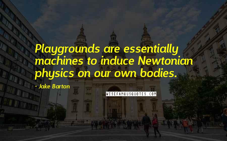 Jake Barton Quotes: Playgrounds are essentially machines to induce Newtonian physics on our own bodies.