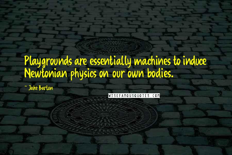 Jake Barton Quotes: Playgrounds are essentially machines to induce Newtonian physics on our own bodies.