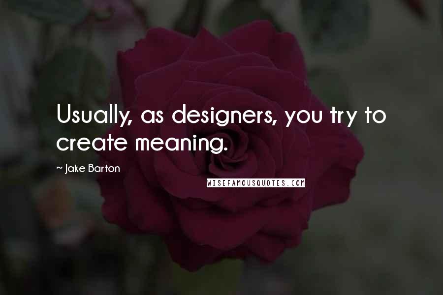 Jake Barton Quotes: Usually, as designers, you try to create meaning.