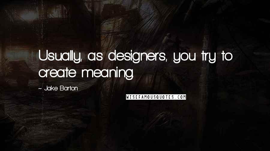 Jake Barton Quotes: Usually, as designers, you try to create meaning.