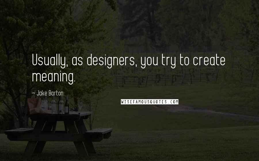 Jake Barton Quotes: Usually, as designers, you try to create meaning.