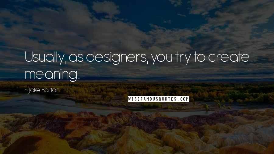 Jake Barton Quotes: Usually, as designers, you try to create meaning.