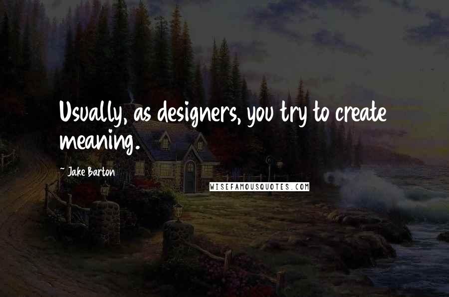 Jake Barton Quotes: Usually, as designers, you try to create meaning.