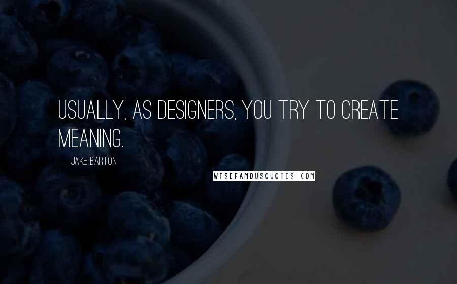 Jake Barton Quotes: Usually, as designers, you try to create meaning.