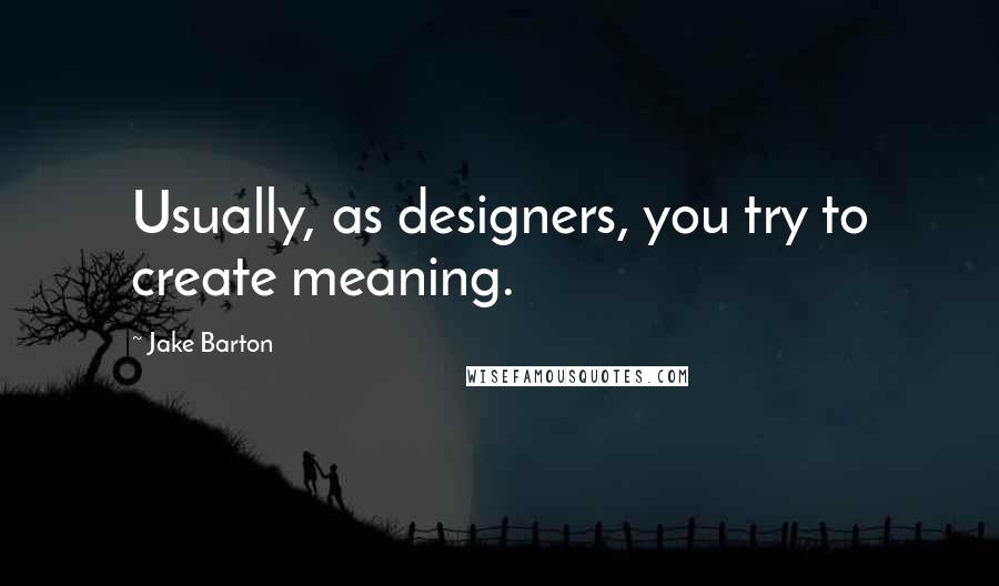 Jake Barton Quotes: Usually, as designers, you try to create meaning.