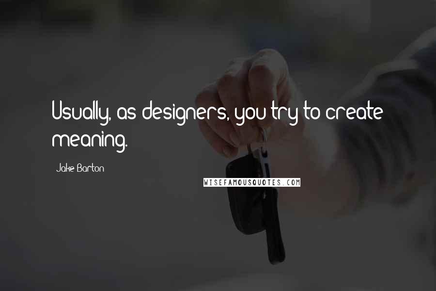 Jake Barton Quotes: Usually, as designers, you try to create meaning.